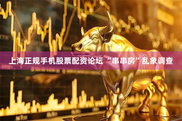 上海正规手机股票配资论坛 “串串房”乱象调查
