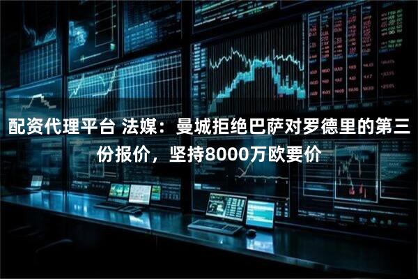 配资代理平台 法媒：曼城拒绝巴萨对罗德里的第三份报价，坚持8000万欧要价