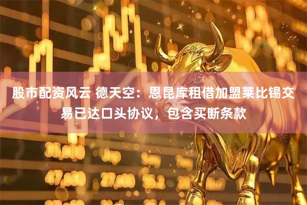 股市配资风云 德天空：恩昆库租借加盟莱比锡交易已达口头协议，包含买断条款