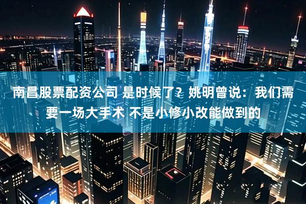 南昌股票配资公司 是时候了？姚明曾说：我们需要一场大手术 不是小修小改能做到的