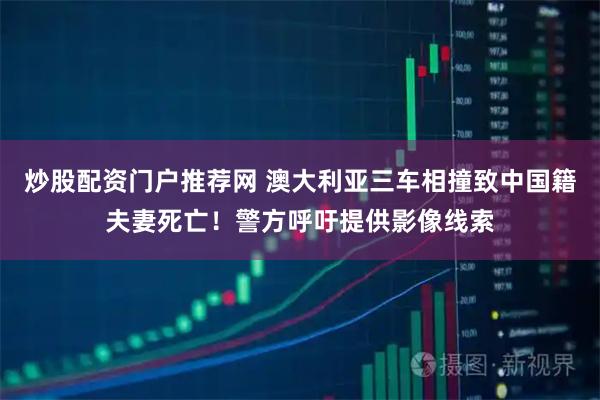 炒股配资门户推荐网 澳大利亚三车相撞致中国籍夫妻死亡！警方呼吁提供影像线索