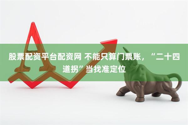 股票配资平台配资网 不能只算门票账，“二十四道拐”当找准定位